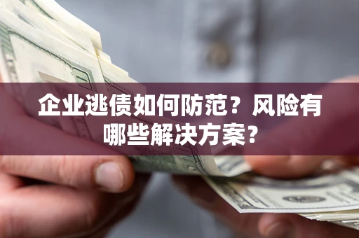 北京企业逃债如何防范？风险有哪些解决方案？