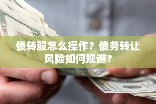 北京债转股怎么操作？债务转让风险如何规避？