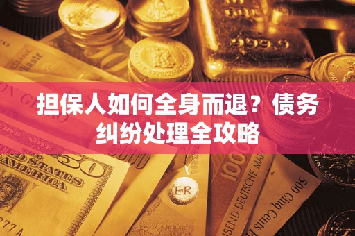 北京担保人如何全身而退？债务纠纷处理全攻略