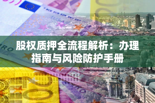 北京股权质押全流程解析：办理指南与风险防护手册
