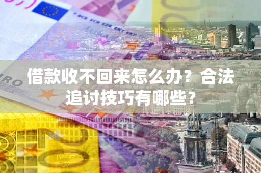 北京借款收不回来怎么办？合法追讨技巧有哪些？