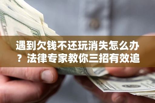 北京遇到欠钱不还玩消失怎么办？法律专家教你三招有效追债！