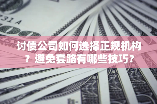 北京讨债公司如何选择正规机构？避免套路有哪些技巧？