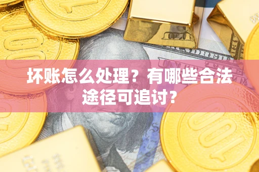 北京坏账怎么处理？有哪些合法途径可追讨？