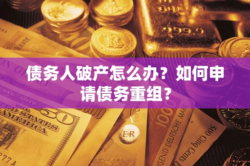 北京债务人破产怎么办？如何申请债务重组？