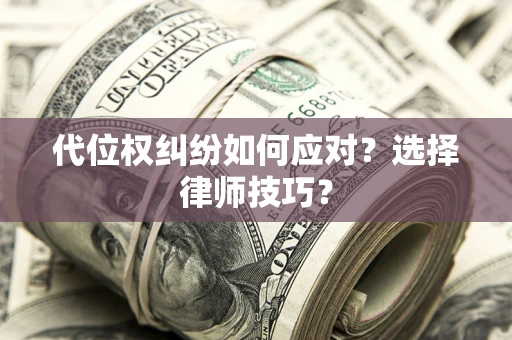 北京代位权纠纷如何应对？选择律师技巧？