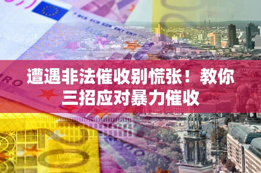 北京遭遇非法催收别慌张！教你三招应对暴力催收