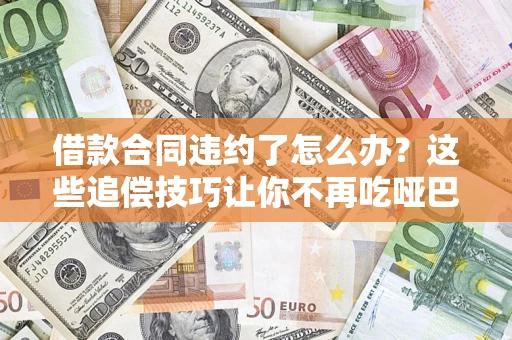 北京借款合同违约了怎么办？这些追偿技巧让你不再吃哑巴亏