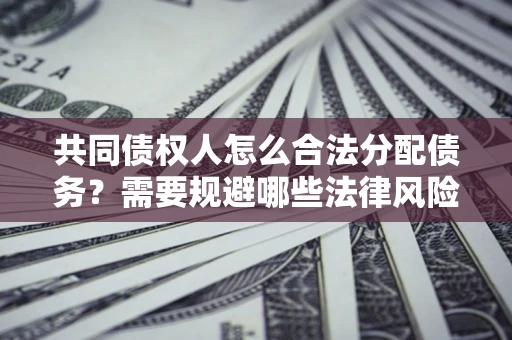 北京共同债权人怎么合法分配债务？需要规避哪些法律风险？