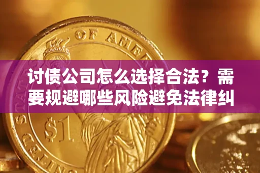 北京讨债公司怎么选择合法?需要规避哪些风险避免法律纠纷? 北京讨债公司怎么选择合法?需要规避哪些风险避免法律纠纷?