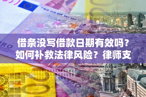 北京借条没写借款日期有效吗？如何补救法律风险？律师支招