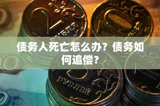 北京债务人死亡怎么办？债务如何追偿？