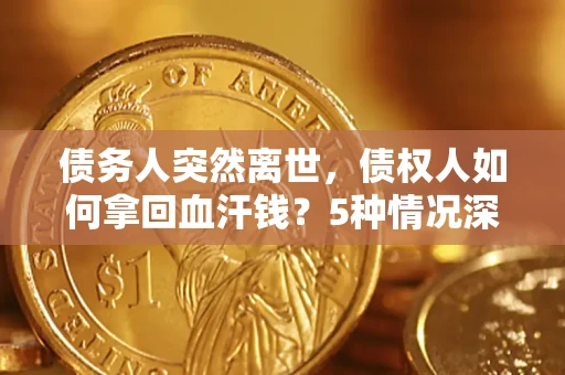 北京债务人突然离世，债权人如何拿回血汗钱？5种情况深度解析