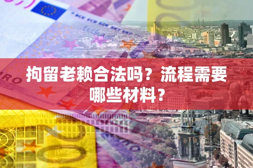 北京拘留老赖合法吗？流程需要哪些材料？