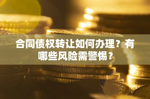 北京合同债权转让如何办理？有哪些风险需警惕？