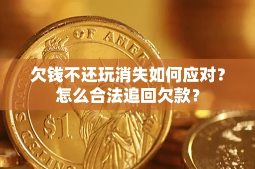 北京欠钱不还玩消失如何应对？怎么合法追回欠款？