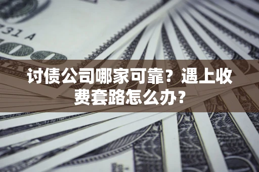 北京讨债公司哪家可靠？遇上收费套路怎么办？