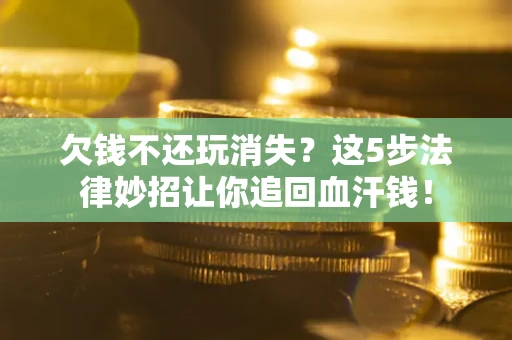 北京欠钱不还玩消失？这5步法律妙招让你追回血汗钱！