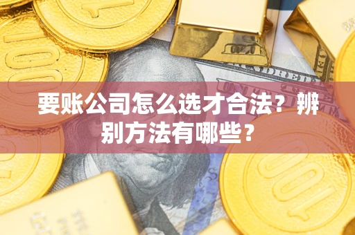 北京要账公司怎么选才合法？辨别方法有哪些？