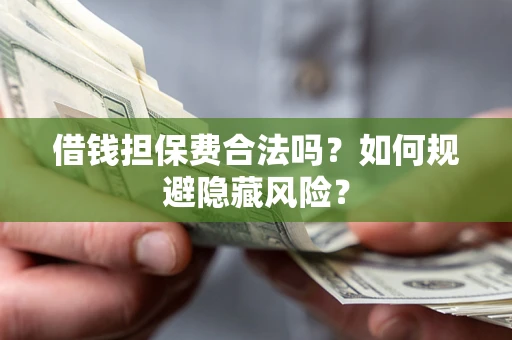 北京借钱担保费合法吗？如何规避隐藏风险？