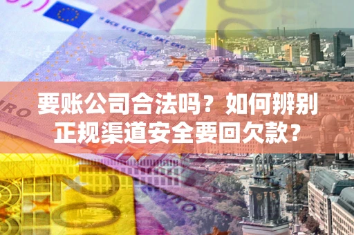 北京要账公司合法吗？如何辨别正规渠道安全要回欠款？