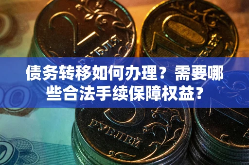 北京债务转移如何办理？需要哪些合法手续保障权益？