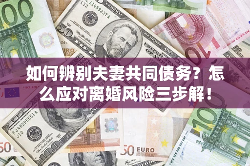 北京如何辨别夫妻共同债务？怎么应对离婚风险三步解！