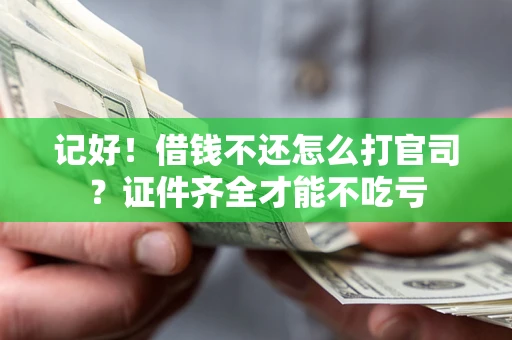 北京记好！借钱不还怎么打官司？证件齐全才能不吃亏