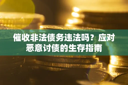 北京催收非法债务违法吗？应对恶意讨债的生存指南