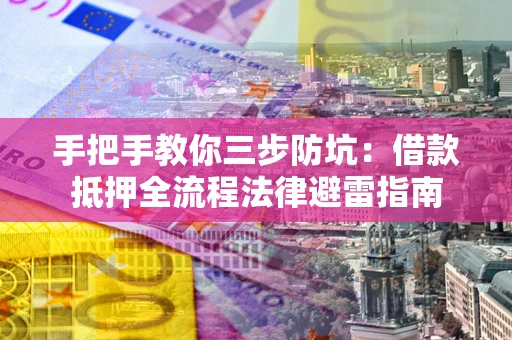 北京手把手教你三步防坑：借款抵押全流程法律避雷指南