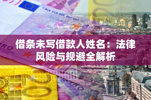 北京借条未写借款人姓名：法律风险与规避全解析