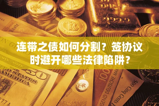 北京连带之债如何分割？签协议时避开哪些法律陷阱？