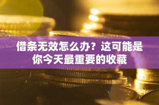 北京借条无效怎么办？这可能是你今天最重要的收藏