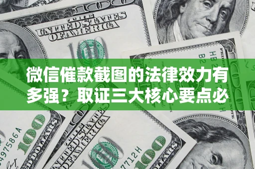 北京微信催款截图的法律效力有多强？取证三大核心要点必须知道！