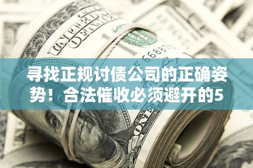 北京寻找正规讨债公司的正确姿势！合法催收必须避开的5大雷区