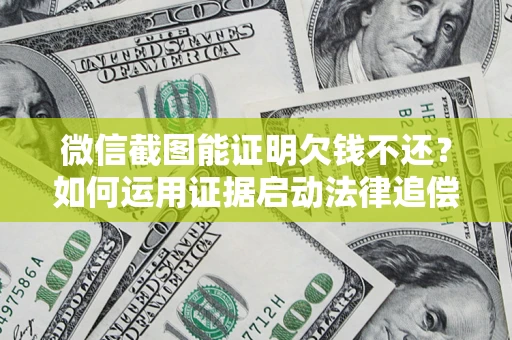 北京微信截图能证明欠钱不还？如何运用证据启动法律追偿程序？