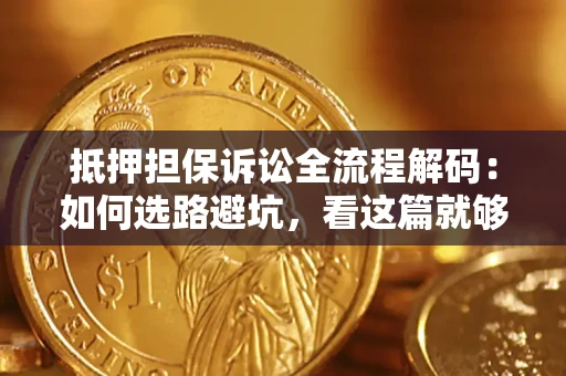 北京抵押担保诉讼全流程解码：如何选路避坑，看这篇就够了