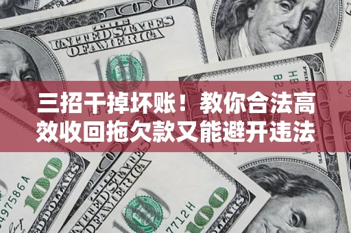 北京三招干掉坏账！教你合法高效收回拖欠款又能避开违法雷区