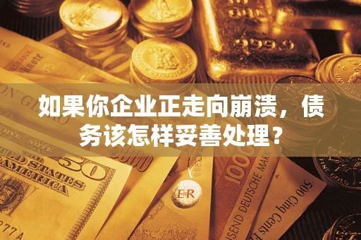 北京如果你企业正走向崩溃，债务该怎样妥善处理？