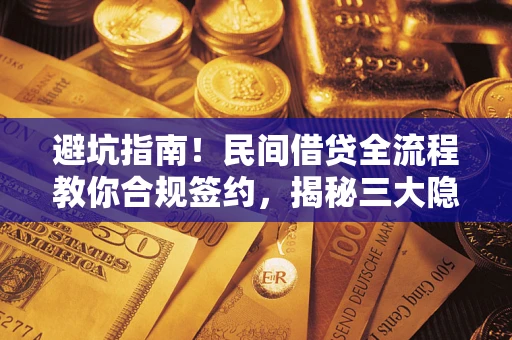 北京避坑指南！民间借贷全流程教你合规签约，揭秘三大隐形陷阱