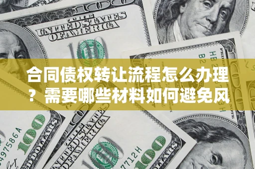 北京合同债权转让流程怎么办理？需要哪些材料如何避免风险？