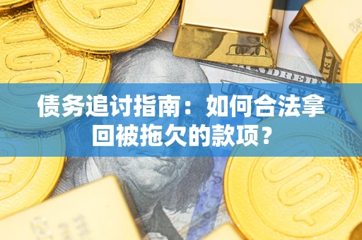 北京债务追讨指南：如何合法拿回被拖欠的款项？