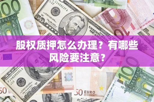 北京股权质押怎么办理？有哪些风险要注意？
