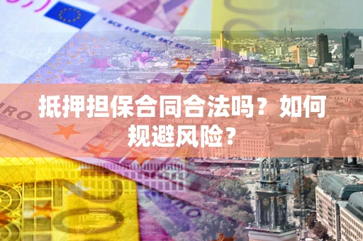 北京抵押担保合同合法吗？如何规避风险？