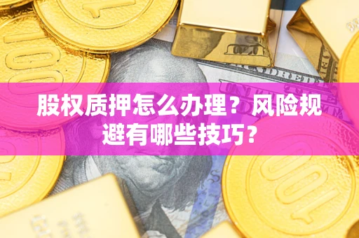 北京股权质押怎么办理？风险规避有哪些技巧？