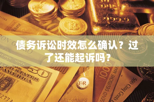 北京债务诉讼时效怎么确认？过了还能起诉吗？