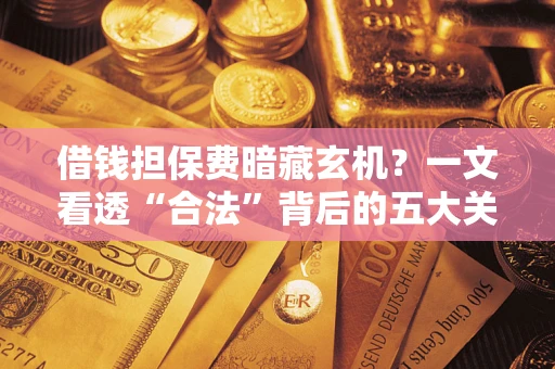 北京借钱担保费暗藏玄机？一文看透“合法”背后的五大关键陷阱