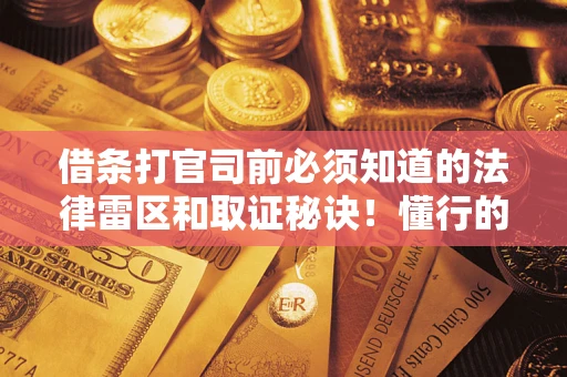 北京借条打官司前必须知道的法律雷区和取证秘诀！懂行的人已经留好这些证据