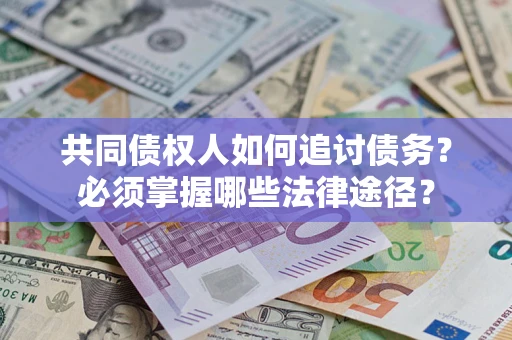 北京共同债权人如何追讨债务？必须掌握哪些法律途径？