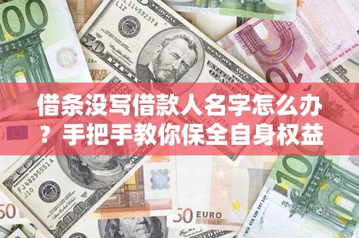 北京借条没写借款人名字怎么办？手把手教你保全自身权益